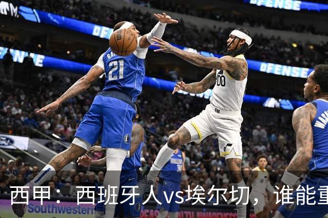 西甲：西班牙人vs埃尔切，谁能重返胜轨？